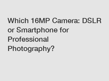 Which 16MP Camera: DSLR or Smartphone for Professional Photography?