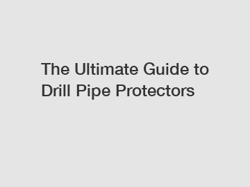 The Ultimate Guide to Drill Pipe Protectors