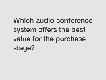 Which audio conference system offers the best value for the purchase stage?