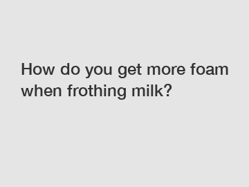 How do you get more foam when frothing milk?