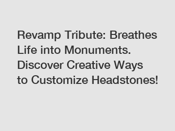 Revamp Tribute: Breathes Life into Monuments. Discover Creative Ways to Customize Headstones!