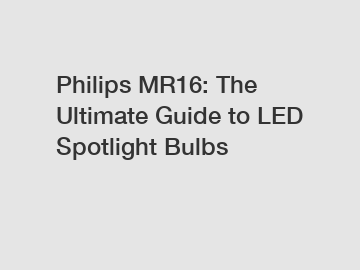 Philips MR16: The Ultimate Guide to LED Spotlight Bulbs