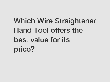 Which Wire Straightener Hand Tool offers the best value for its price?