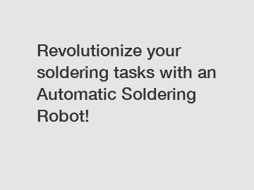 Revolutionize your soldering tasks with an Automatic Soldering Robot!