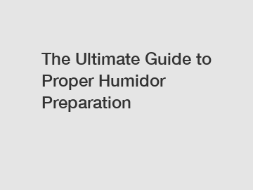 The Ultimate Guide to Proper Humidor Preparation