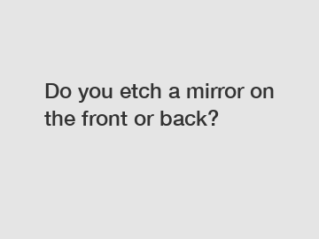 Do you etch a mirror on the front or back?