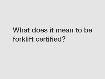 What does it mean to be forklift certified?