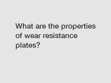 What are the properties of wear resistance plates?