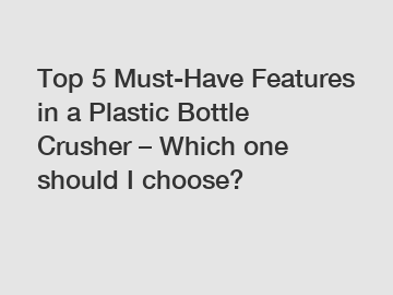 Top 5 Must-Have Features in a Plastic Bottle Crusher – Which one should I choose?