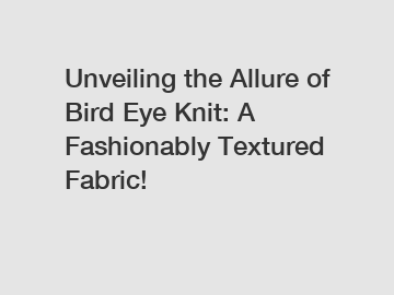 Unveiling the Allure of Bird Eye Knit: A Fashionably Textured Fabric!