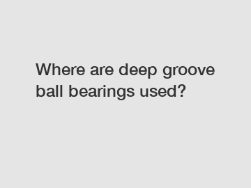 Where are deep groove ball bearings used?