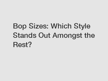 Bop Sizes: Which Style Stands Out Amongst the Rest?