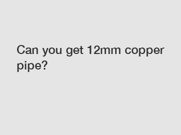 Can you get 12mm copper pipe?