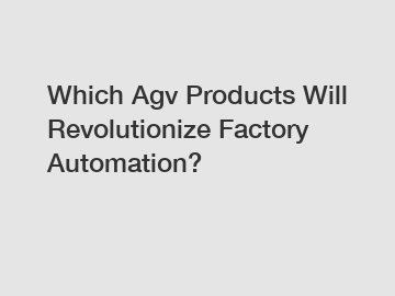 Which Agv Products Will Revolutionize Factory Automation?