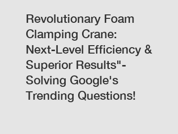 Revolutionary Foam Clamping Crane:  Next-Level Efficiency & Superior Results