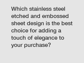 Which stainless steel etched and embossed sheet design is the best choice for adding a touch of elegance to your purchase?