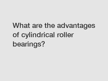 What are the advantages of cylindrical roller bearings?