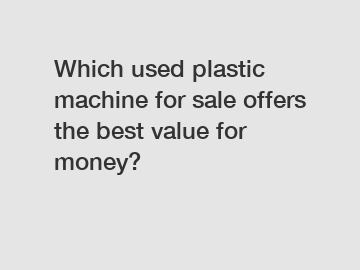 Which used plastic machine for sale offers the best value for money?