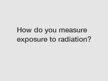 How do you measure exposure to radiation?